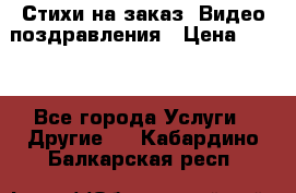 Стихи на заказ, Видео поздравления › Цена ­ 300 - Все города Услуги » Другие   . Кабардино-Балкарская респ.